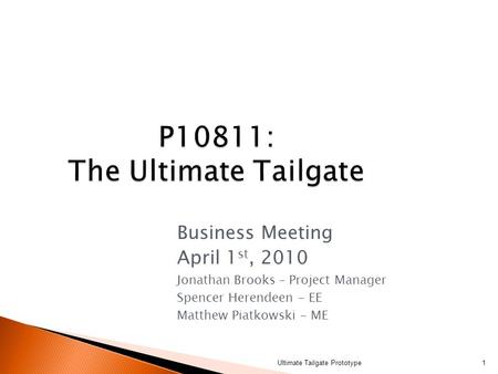 P10811: The Ultimate Tailgate P10811: The Ultimate Tailgate Business Meeting April 1 st, 2010 Jonathan Brooks – Project Manager Spencer Herendeen - EE.