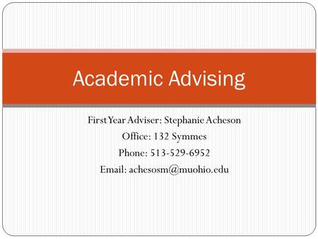 First Year Adviser: Stephanie Acheson Office: 132 Symmes Phone: 513-529-6952   Academic Advising.