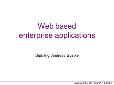 Www.gustke.net - March 10, 2001 Web based enterprise applications Dipl.-Ing. Andreas Gustke.