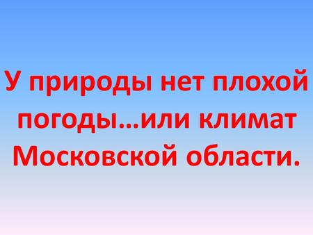 У природы нет плохой погоды…или климат Московской области.