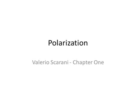 Polarization Valerio Scarani - Chapter One. Polarization of a Beam What is polarization physically? Why start QI with polarization? Analogy with metal.