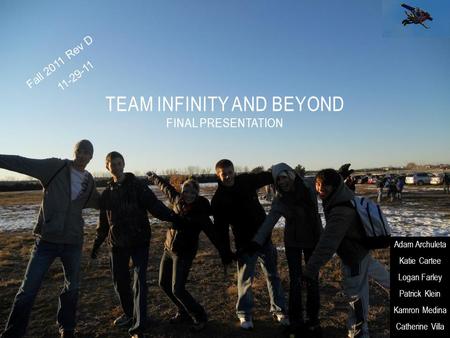 TEAM INFINITY AND BEYOND FINAL PRESENTATION Fall 2011 Rev D 11-29-11 Adam Archuleta Katie Cartee Logan Farley Patrick Klein Kamron Medina Catherine Villa.