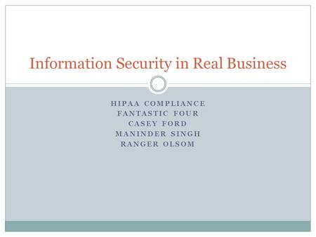 HIPAA COMPLIANCE FANTASTIC FOUR CASEY FORD MANINDER SINGH RANGER OLSOM Information Security in Real Business.