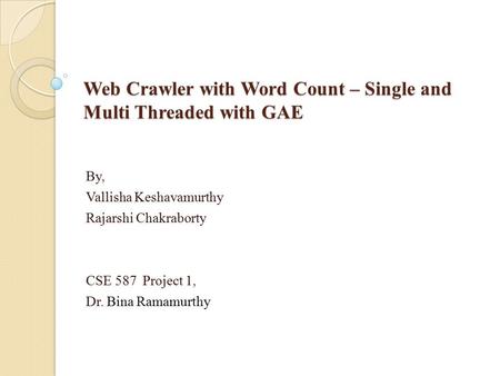 Web Crawler with Word Count – Single and Multi Threaded with GAE By, Vallisha Keshavamurthy Rajarshi Chakraborty CSE 587 Project 1, Dr. Bina Ramamurthy.