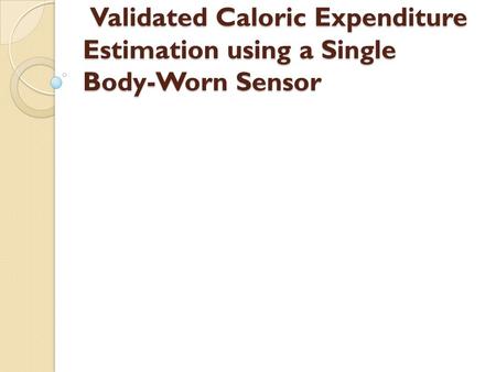 Validated Caloric Expenditure Estimation using a Single Body-Worn Sensor Validated Caloric Expenditure Estimation using a Single Body-Worn Sensor.