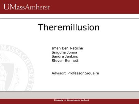 University of Massachusetts Amherst Theremillusion Imen Ben Neticha Snigdha Jonna Sandra Jenkins Steven Bennett Advisor: Professor Siqueira.