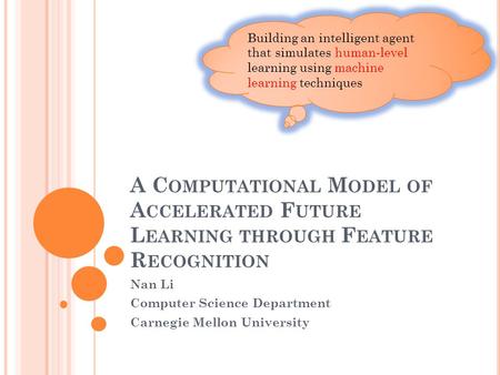 A C OMPUTATIONAL M ODEL OF A CCELERATED F UTURE L EARNING THROUGH F EATURE R ECOGNITION Nan Li Computer Science Department Carnegie Mellon University Building.