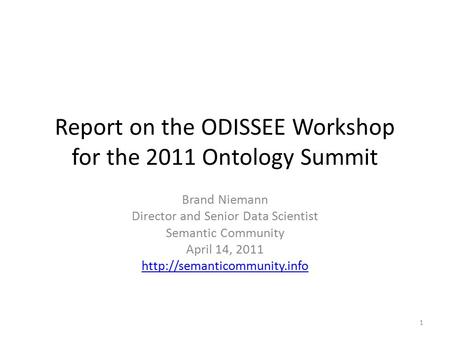 Report on the ODISSEE Workshop for the 2011 Ontology Summit Brand Niemann Director and Senior Data Scientist Semantic Community April 14, 2011