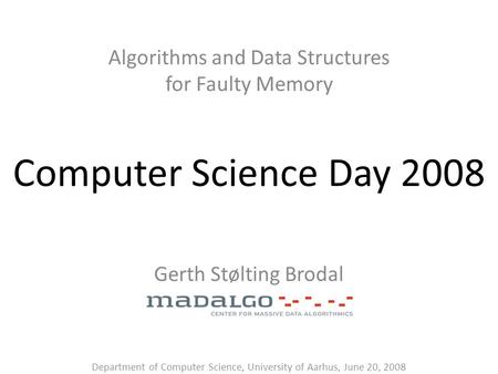 Computer Science Day 2008 Algorithms and Data Structures for Faulty Memory Gerth Stølting Brodal Department of Computer Science, University of Aarhus,