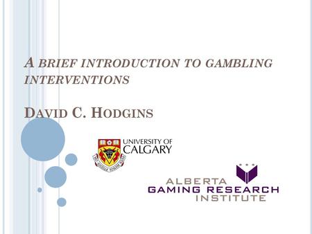 A BRIEF INTRODUCTION TO GAMBLING INTERVENTIONS D AVID C. H ODGINS.