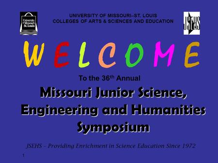 1 Missouri Junior Science, Engineering and Humanities Symposium UNIVERSITY OF MISSOURI–ST. LOUIS COLLEGES OF ARTS & SCIENCES AND EDUCATION To the 36 th.