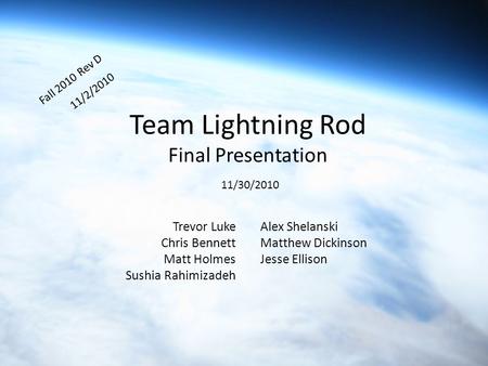 Team Lightning Rod Final Presentation Fall 2010 Rev D 11/2/2010 Trevor Luke Chris Bennett Matt Holmes Sushia Rahimizadeh Alex Shelanski Matthew Dickinson.