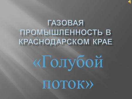 « Голубой поток ».  Газовая промышленность. Газовая промышленность является одной из составных частей топливно - энергетического комплекса, в состав.