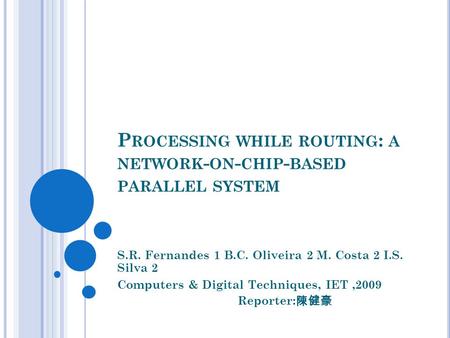 P ROCESSING WHILE ROUTING : A NETWORK - ON - CHIP - BASED PARALLEL SYSTEM S.R. Fernandes 1 B.C. Oliveira 2 M. Costa 2 I.S. Silva 2 Computers & Digital.