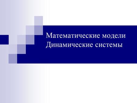 Математические модели Динамические системы. “Модели” Математическое моделирование процессов отбора2.