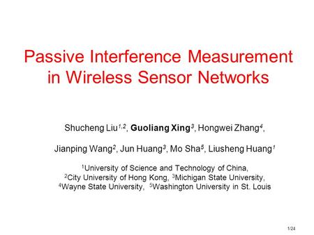 1/24 Passive Interference Measurement in Wireless Sensor Networks Shucheng Liu 1,2, Guoliang Xing 3, Hongwei Zhang 4, Jianping Wang 2, Jun Huang 3, Mo.