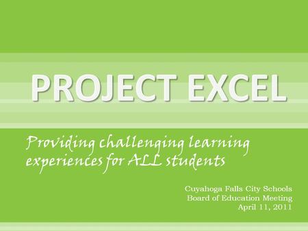 PROJECT EXCEL Providing challenging learning experiences for ALL students Cuyahoga Falls City Schools Board of Education Meeting April 11, 2011.