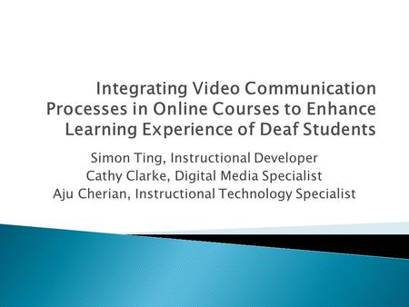 Integrating Video Communication Processes in Online Courses to Enhance Learning Experience of Deaf Students Simon Ting, Instructional Developer Cathy Clarke,