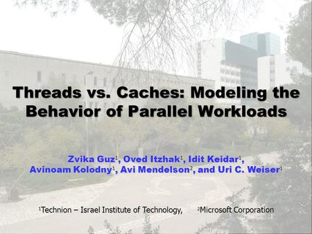 Zvika Guz 1, Oved Itzhak 1, Idit Keidar 1, Avinoam Kolodny 1, Avi Mendelson 2, and Uri C. Weiser 1 Threads vs. Caches: Modeling the Behavior of Parallel.