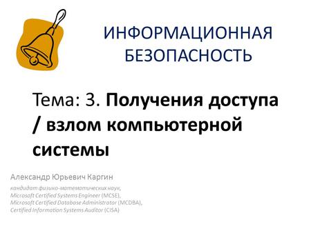 ИНФОРМАЦИОННАЯ БЕЗОПАСНОСТЬ Александр Юрьевич Каргин кандидат физико-математических наук, Microsoft Certified Systems Engineer (MCSE), Microsoft Certified.