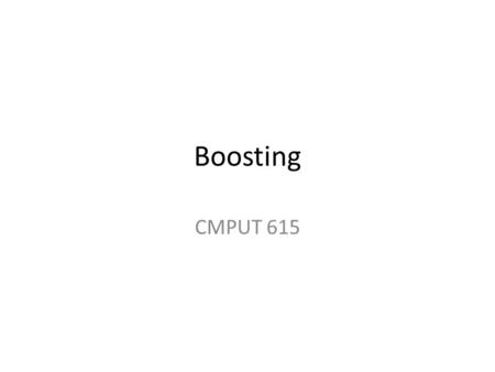 Boosting CMPUT 615 Boosting Idea We have a weak classifier, i.e., it’s error rate is a little bit better than 0.5. Boosting combines a lot of such weak.