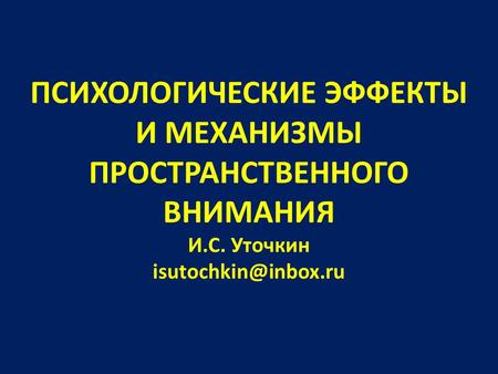 ПСИХОЛОГИЧЕСКИЕ ЭФФЕКТЫ И МЕХАНИЗМЫ ПРОСТРАНСТВЕННОГО ВНИМАНИЯ И.С. Уточкин