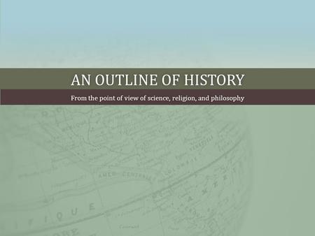 AN OUTLINE OF HISTORYAN OUTLINE OF HISTORY From the point of view of science, religion, and philosophyFrom the point of view of science, religion, and.