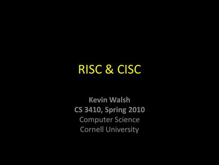 Kevin Walsh CS 3410, Spring 2010 Computer Science Cornell University RISC & CISC.