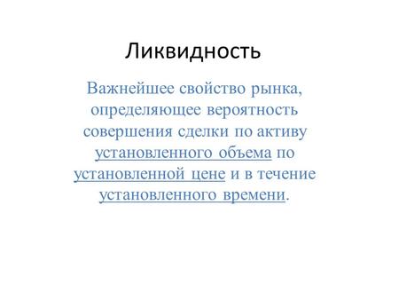 Ликвидность Важнейшее свойство рынка, определяющее вероятность совершения сделки по активу установленного объема по установленной цене и в течение установленного.