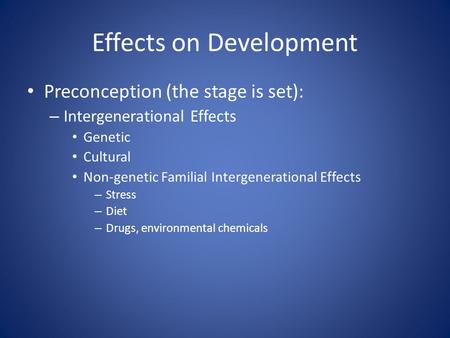 Effects on Development Preconception (the stage is set): – Intergenerational Effects Genetic Cultural Non-genetic Familial Intergenerational Effects –