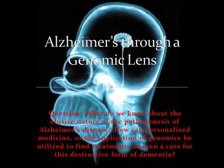 Question: What do we know about the elusive nature of the pathogenesis of Alzheimer's disease? How can personalized medicine, or the application of genomics.