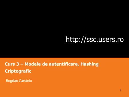 Curs 3 – Modele de autentificare, Hashing Criptografic Bogdan Carstoiu 1.