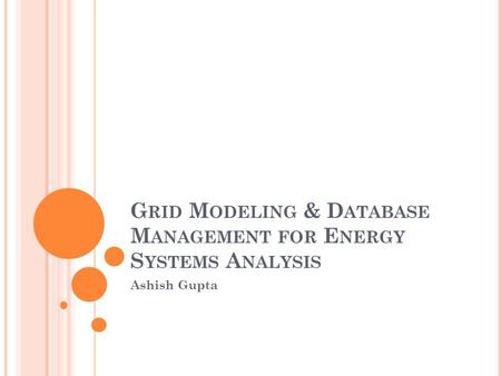 G RID M ODELING & D ATABASE M ANAGEMENT FOR E NERGY S YSTEMS A NALYSIS Ashish Gupta.