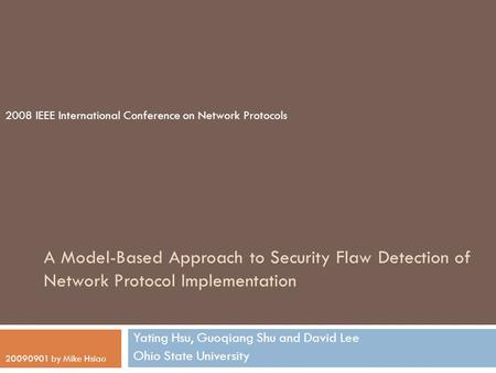 A Model-Based Approach to Security Flaw Detection of Network Protocol Implementation Yating Hsu, Guoqiang Shu and David Lee Ohio State University 2008.