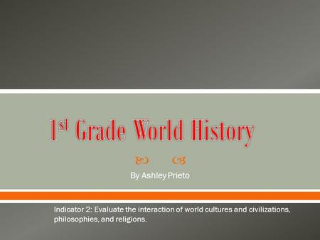  By Ashley Prieto Indicator 2: Evaluate the interaction of world cultures and civilizations, philosophies, and religions.