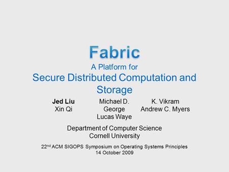 Jed Liu Xin Qi Michael D. George Lucas Waye K. Vikram Andrew C. Myers Department of Computer Science Cornell University 22 nd ACM SIGOPS Symposium on Operating.