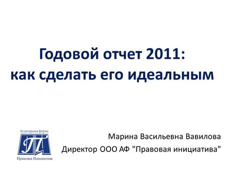 Годовой отчет 2011: как сделать его идеальным Марина Васильевна Вавилова Директор ООО АФ Правовая инициатива