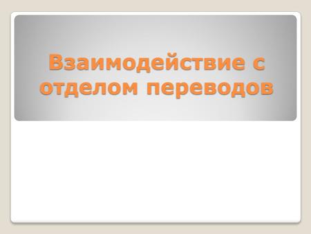 Взаимодействие с отделом переводов. Заверение переводов 1)Выполняете сами по нашим шаблонам 2) Приносите электронный вариант 1)Приносите нам на перевод.