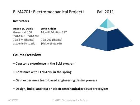 ELM4701: Electromechanical Project I Fall 2011 Instructors Andre St. Denis John Kidder Green Hall 100 Morrill Addition 117 728-1370 728-1783 728-5744(home)