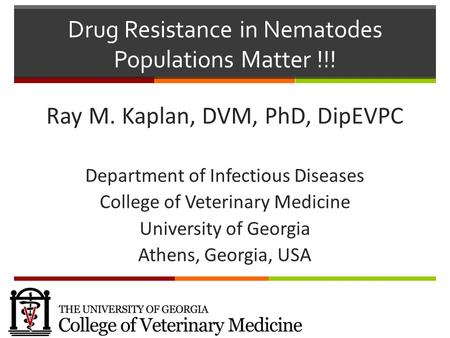 Drug Resistance in Nematodes Populations Matter !!! Ray M. Kaplan, DVM, PhD, DipEVPC Department of Infectious Diseases College of Veterinary Medicine.