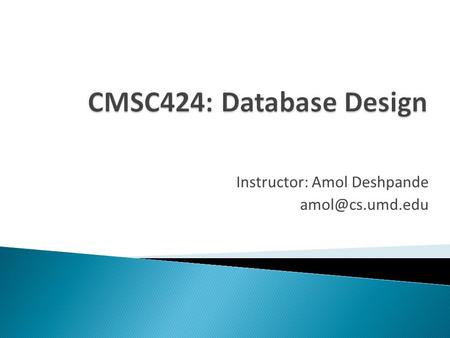 Instructor: Amol Deshpande  Motivation: Why study databases ?  Syllabus  Administrivia ◦ Workload etc  Data management challenges.