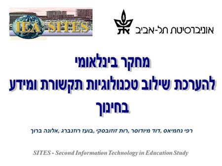 SITES - Second Information Technology in Education Study רפי נחמיאס, דוד מיודוסר, רות זוזובסקי, בועז רוזנברג, אלונה ברוך.