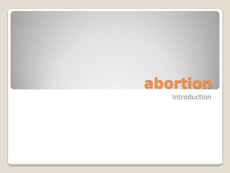 Abortion introduction. definitions The fetus is the unborn entity at any stage of development. An abortion is the intentional destruction of a fetus.