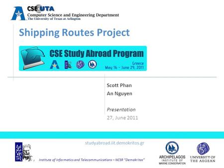 Institute of Informatics and Telecommunications – NCSR “Demokritos” Shipping Routes Project Scott Phan An Nguyen Presentation 27, June 2011 studyabroad.iit.demokritos.gr.