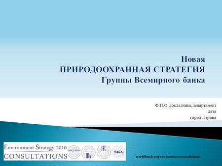 Ф.И.О. докладчика, департамент дата город, страна worldbank.org/environmentconsultations.