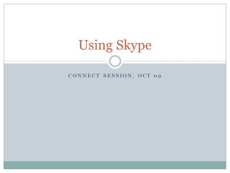 CONNECT SESSION, OCT 09 Using Skype. Basics Free download from  Skype-to-Skype calls are free  Includes International.