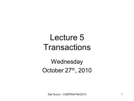 1 Lecture 5 Transactions Wednesday October 27 th, 2010 Dan Suciu -- CSEP544 Fall 2010.