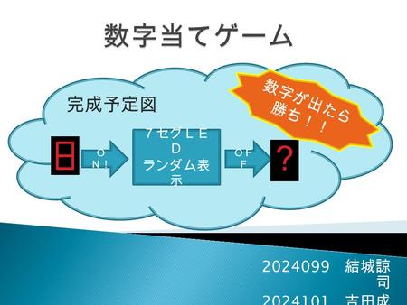 2024099 結城諒 司 2024101 吉田成 樹 完成予定図 Ｏ Ｎ！ ７セグＬＥ Ｄ ランダム表 示 ＯＦ Ｆ ？ 数字が出たら 勝ち！！