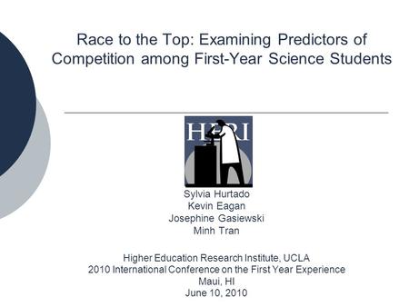 Race to the Top: Examining Predictors of Competition among First-Year Science Students Sylvia Hurtado Kevin Eagan Josephine Gasiewski Minh Tran Higher.