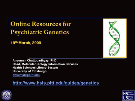 Online Resources for Psychiatric Genetics 19 th March, 2009 Ansuman Chattopadhyay, PhD Head, Molecular Biology Information Services Health Sciences Library.